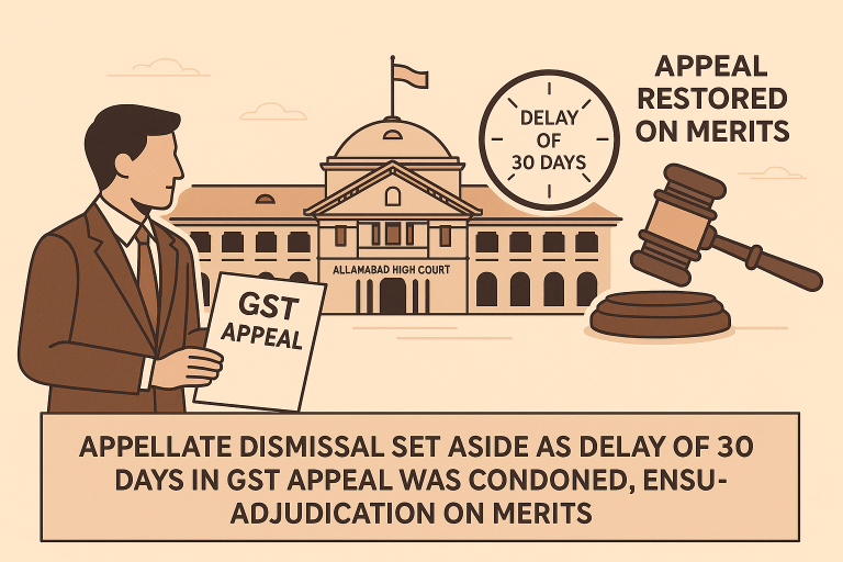 Appellate dismissal set aside as delay of 30 days in GST appeal was condoned, ensuring adjudication on merits