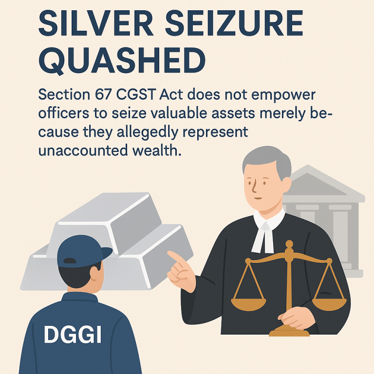 Silver seizure quashed as the Court held that Section 67 CGST Act does not empower officers to seize valuable assets merely because they allegedly represent unaccounted wealth.