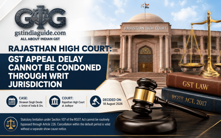 Rajasthan High Court: GST Appeal Delay Beyond Statutory Limit Cannot Be Condoned Through Writ Jurisdiction